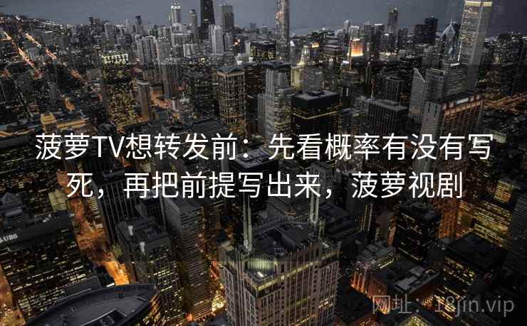 菠萝TV想转发前:先看概率有没有写死,再把前提写出来,菠萝视剧 菠萝TV想转发前:先看概率有没有写死,再把前提写出来,菠萝视剧