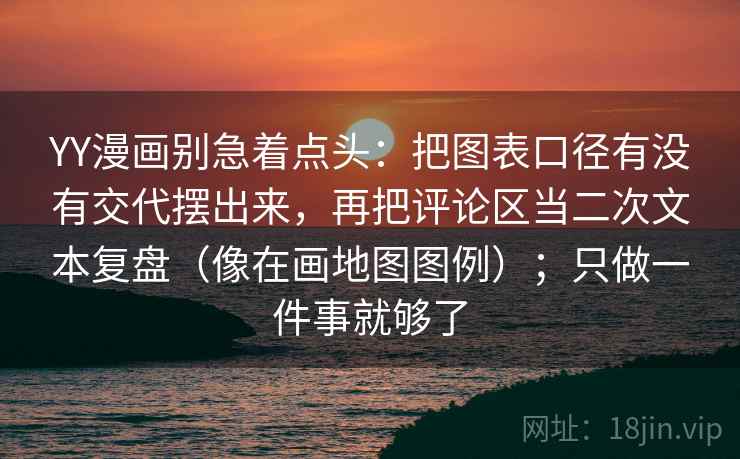 YY漫画别急着点头：把图表口径有没有交代摆出来，再把评论区当二次文本复盘（像在画地图图例）；只做一件事就够了