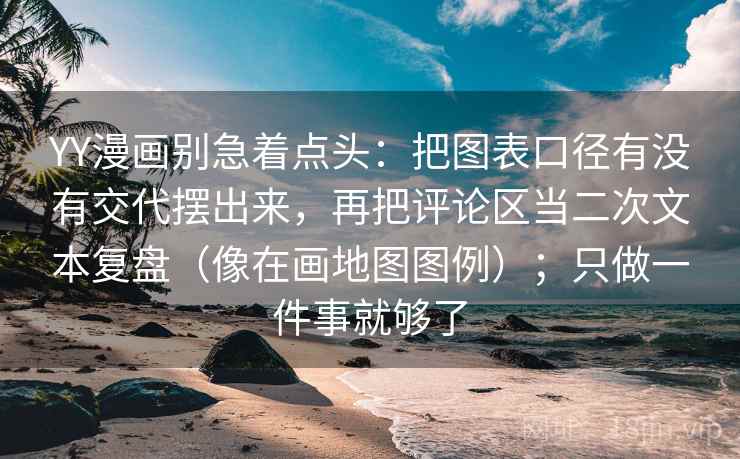 YY漫画别急着点头：把图表口径有没有交代摆出来，再把评论区当二次文本复盘（像在画地图图例）；只做一件事就够了