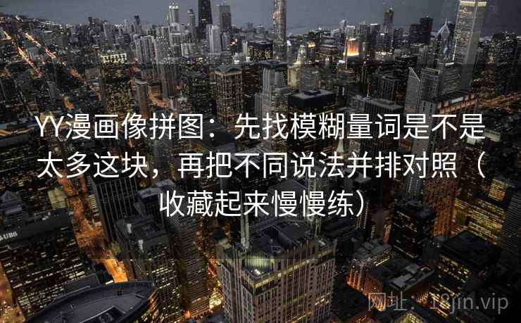 YY漫画像拼图:先找模糊量词是不是太多这块,再把不同说法并排对照(收藏起来慢慢练) YY漫画像拼图:先找模糊量词是不是太多这块,再把不同说法并排对照(收藏起来慢慢练)