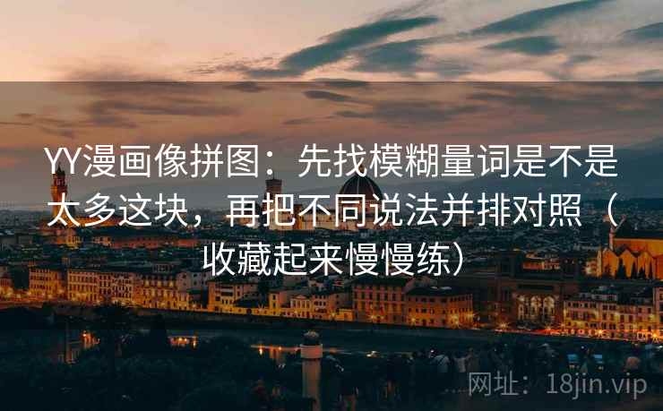 YY漫画像拼图:先找模糊量词是不是太多这块,再把不同说法并排对照(收藏起来慢慢练) YY漫画像拼图:先找模糊量词是不是太多这块,再把不同说法并排对照(收藏起来慢慢练)