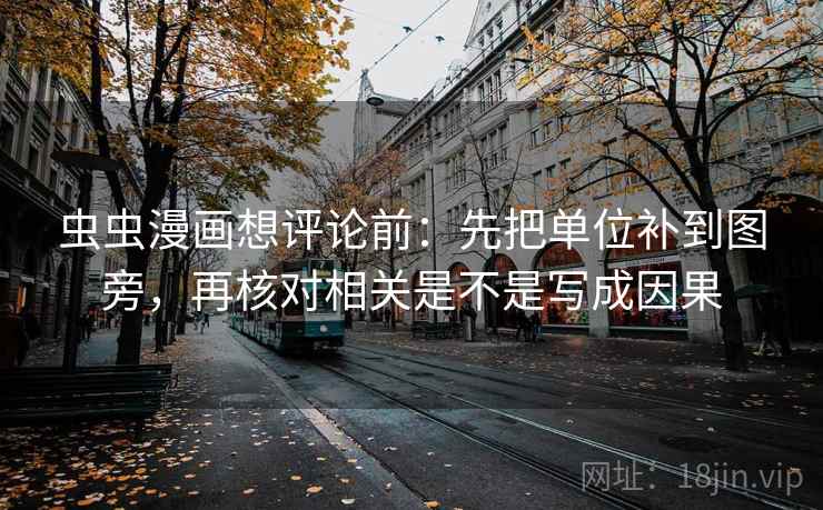虫虫漫画想评论前:先把单位补到图旁,再核对相关是不是写成因果 虫虫漫画想评论前:先把单位补到图旁,再核对相关是不是写成因果