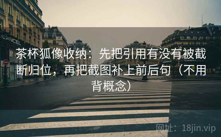 茶杯狐像收纳:先把引用有没有被截断归位,再把截图补上前后句(不用背概念) 茶杯狐像收纳:先把引用有没有被截断归位,再把截图补上前后句(不用背概念)