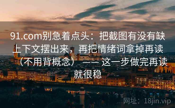 91.com别急着点头:把截图有没有缺上下文摆出来,再把情绪词拿掉再读(不用背概念) —— 这一步做完再读就很稳 91.com别急着点头:把截图有没有缺上下文摆出来,再把情绪词拿掉再读(不用背概念) —— 这一步做完再读就很稳