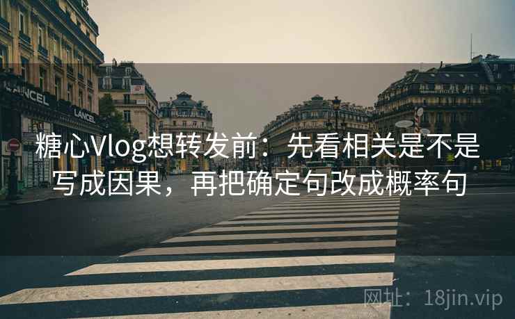糖心Vlog想转发前:先看相关是不是写成因果,再把确定句改成概率句 糖心Vlog想转发前:先看相关是不是写成因果,再把确定句改成概率句