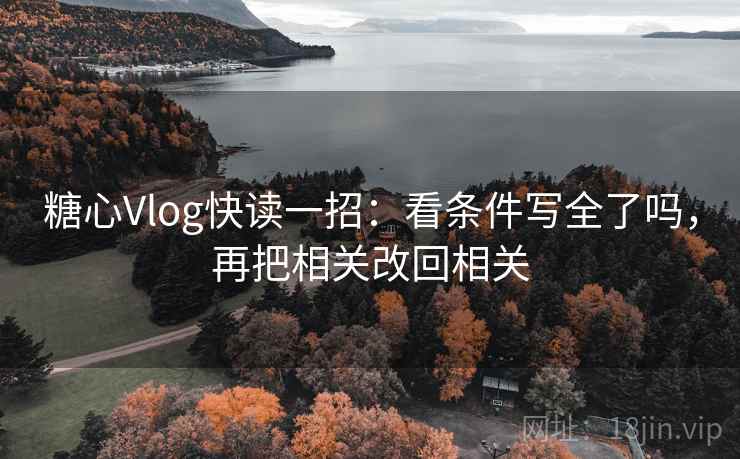 糖心Vlog快读一招：看条件写全了吗，再把相关改回相关